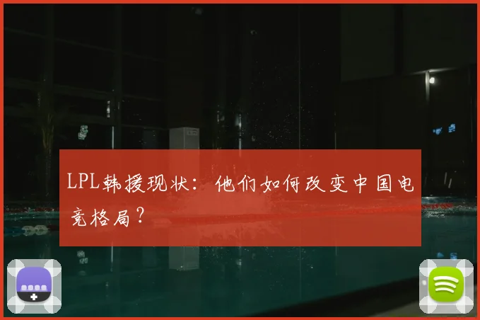 LPL韩援现状：他们如何改变中国电竞格局？