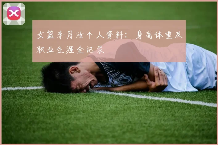 女篮李月汝个人资料：身高体重及职业生涯全记录