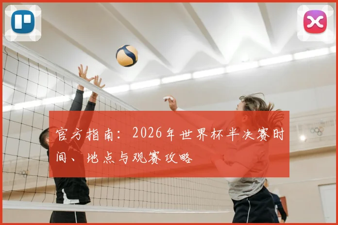 官方指南：2026年世界杯半决赛时间、地点与观赛攻略