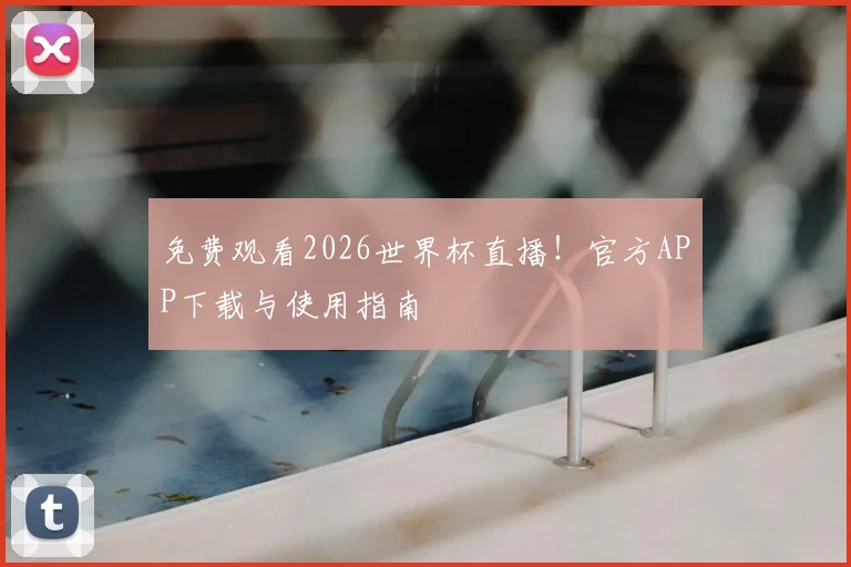 免费观看2026世界杯直播！官方APP下载与使用指南