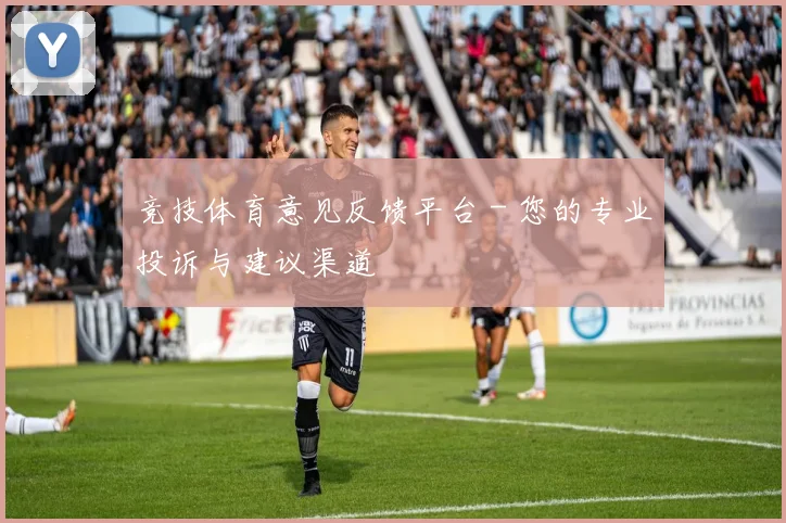 竞技体育意见反馈平台 - 您的专业投诉与建议渠道