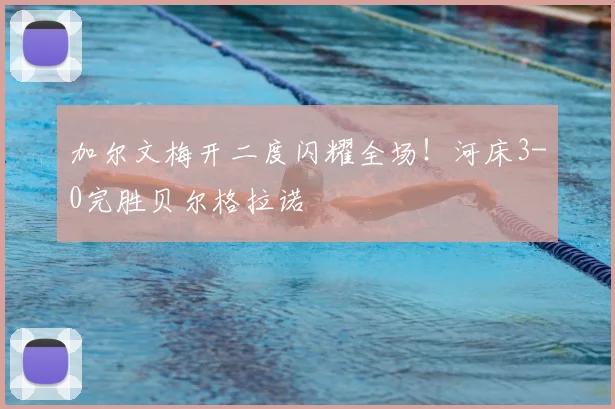 加尔文梅开二度闪耀全场！河床3-0完胜贝尔格拉诺