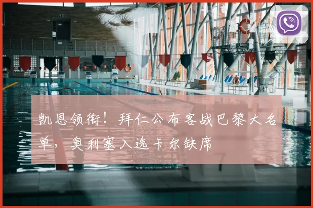 凯恩领衔！拜仁公布客战巴黎大名单，奥利塞入选卡尔缺席