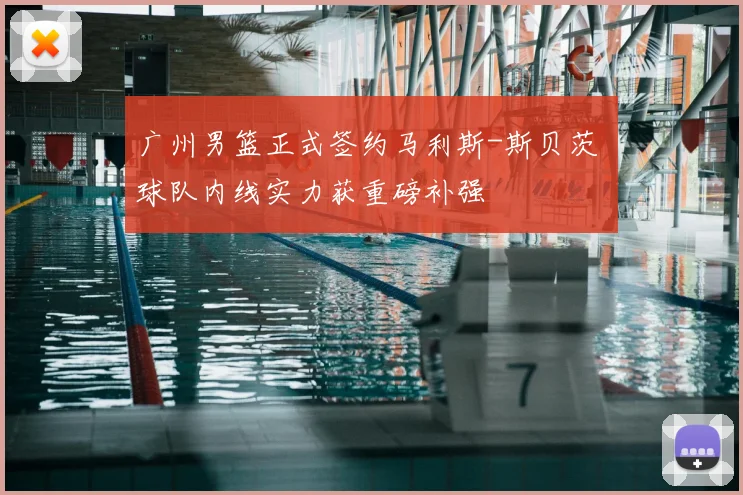 广州男篮正式签约马利斯-斯贝茨 球队内线实力获重磅补强