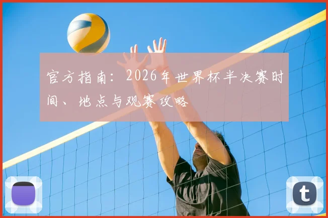 官方指南：2026年世界杯半决赛时间、地点与观赛攻略