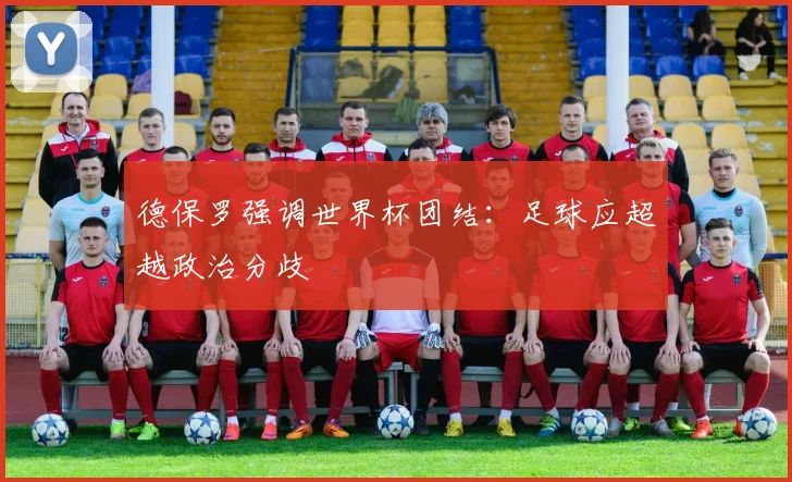 德保罗强调世界杯团结:足球应超越政治分歧
