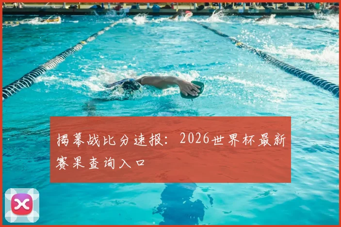 揭幕战比分速报：2026世界杯最新赛果查询入口
