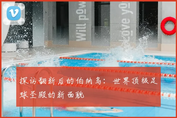 探访翻新后的伯纳乌：世界顶级足球圣殿的新面貌