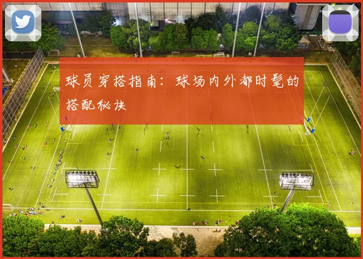 球员穿搭指南:球场内外都时髦的搭配秘诀