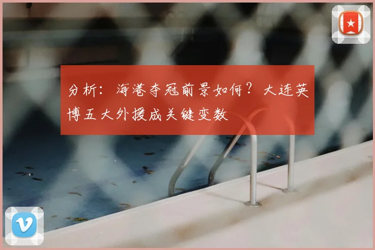 分析：海港夺冠前景如何？大连英博五大外援成关键变数