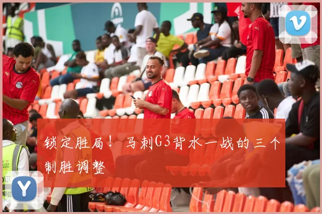 锁定胜局！马刺G3背水一战的三个制胜调整