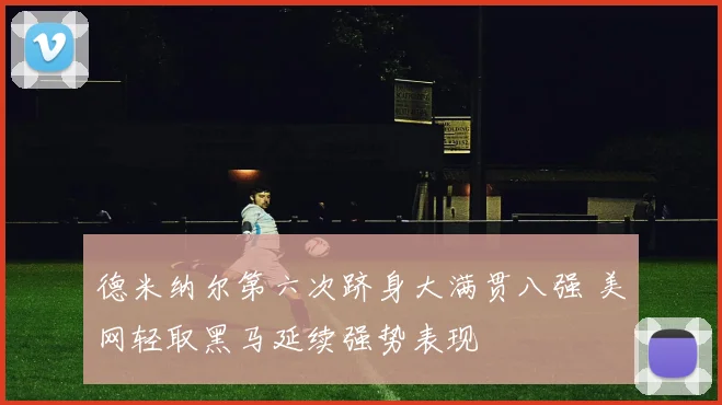 德米纳尔第六次跻身大满贯八强 美网轻取黑马延续强势表现