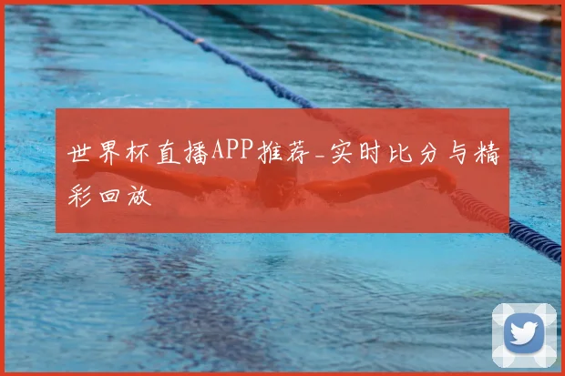 世界杯直播APP推荐_实时比分与精彩回放