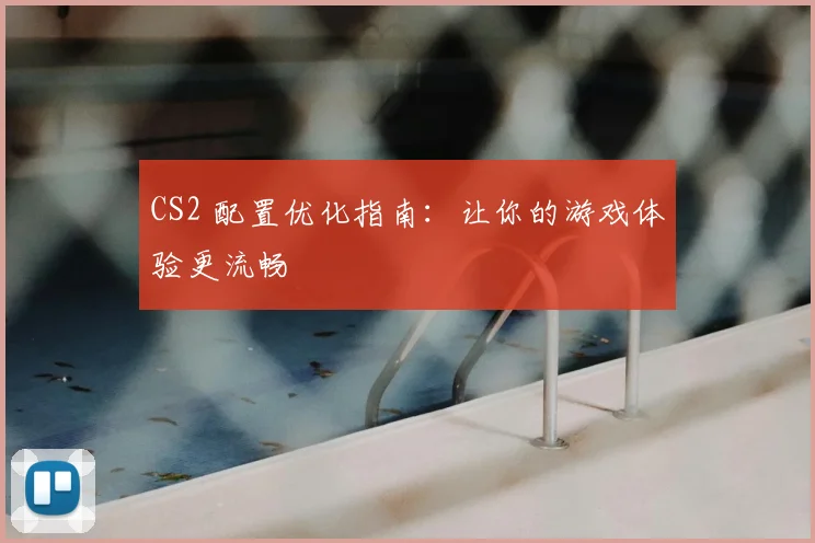 CS2 配置优化指南：让你的游戏体验更流畅