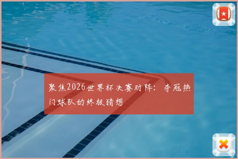 聚焦2026世界杯决赛对阵：夺冠热门球队的终极猜想