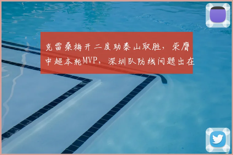 克雷桑梅开二度助泰山取胜，荣膺中超本轮MVP，深圳队防线问题出在哪？