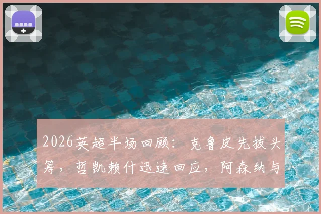 2026英超半场回顾:克鲁皮先拔头筹,哲凯赖什迅速回应,阿森纳与伯恩茅斯1-1暂平,比赛悬念仍在