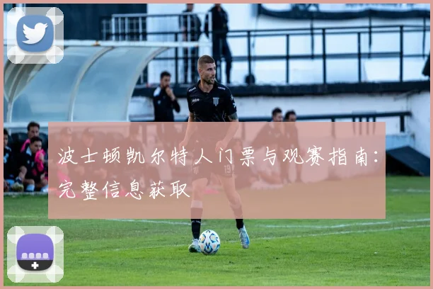 波士顿凯尔特人门票与观赛指南：完整信息获取