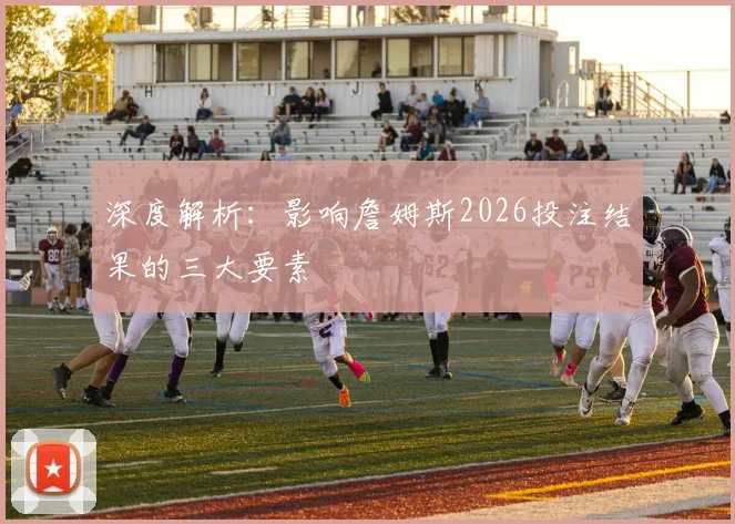 深度解析：影响詹姆斯2026投注结果的三大要素